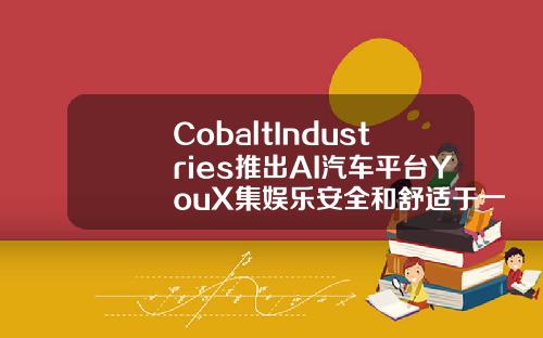 CobaltIndustries推出AI汽车平台YouX集娱乐安全和舒适于一体
