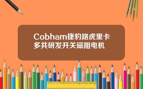 Cobham捷豹路虎里卡多共研发开关磁阻电机