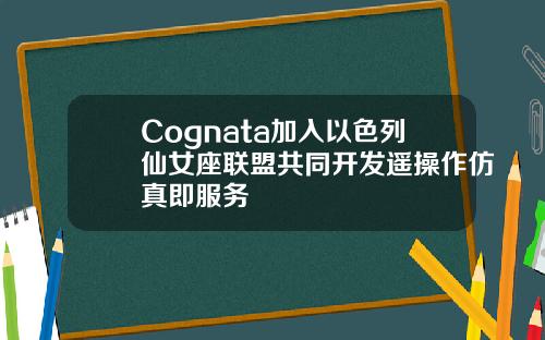 Cognata加入以色列仙女座联盟共同开发遥操作仿真即服务