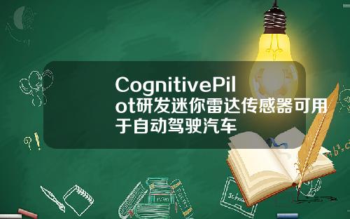 CognitivePilot研发迷你雷达传感器可用于自动驾驶汽车