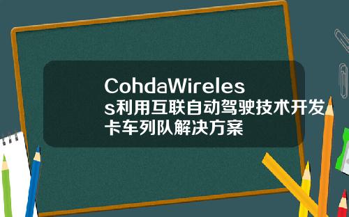 CohdaWireless利用互联自动驾驶技术开发卡车列队解决方案