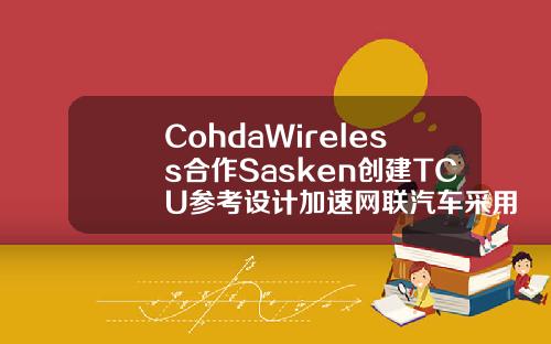 CohdaWireless合作Sasken创建TCU参考设计加速网联汽车采用V2X
