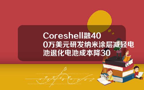 Coreshell融400万美元研发纳米涂层减轻电池退化电池成本降30