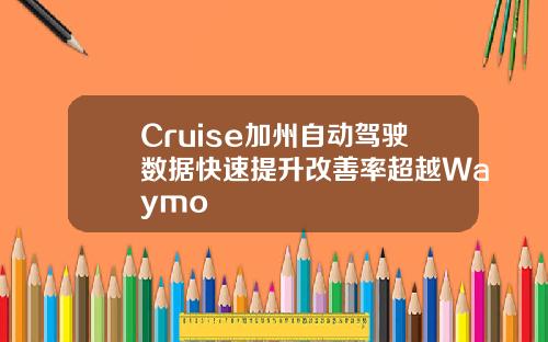 Cruise加州自动驾驶数据快速提升改善率超越Waymo