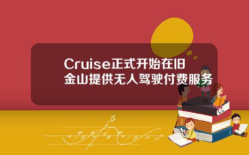 Cruise正式开始在旧金山提供无人驾驶付费服务