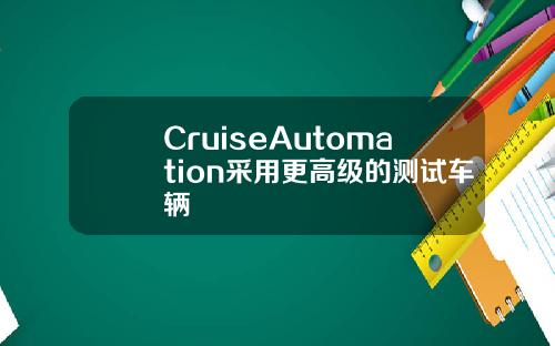 CruiseAutomation采用更高级的测试车辆