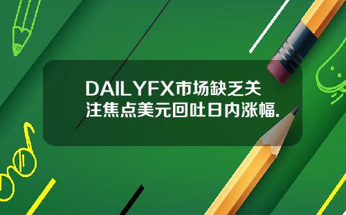 DAILYFX市场缺乏关注焦点美元回吐日内涨幅.