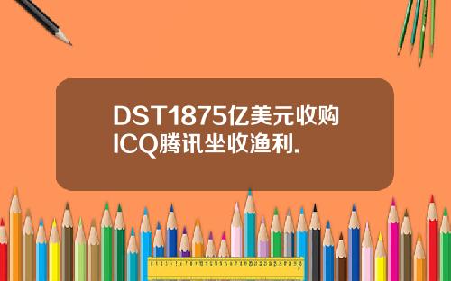 DST1875亿美元收购ICQ腾讯坐收渔利.