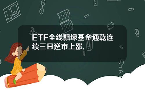 ETF全线飘绿基金通乾连续三日逆市上涨.