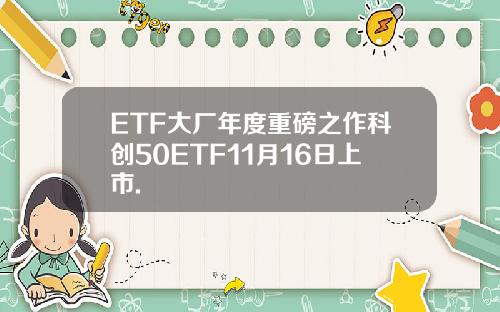 ETF大厂年度重磅之作科创50ETF11月16日上市.