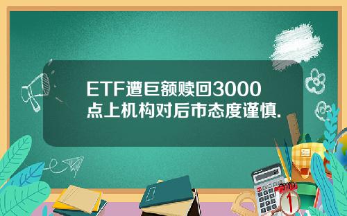 ETF遭巨额赎回3000点上机构对后市态度谨慎.