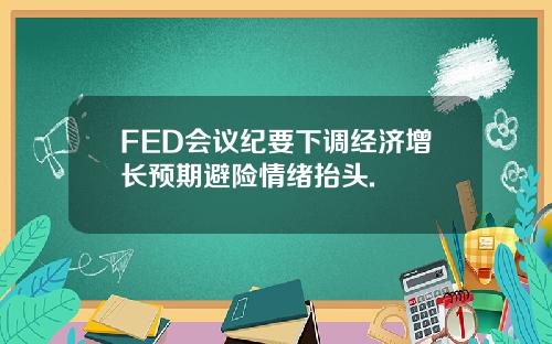 FED会议纪要下调经济增长预期避险情绪抬头.
