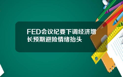 FED会议纪要下调经济增长预期避险情绪抬头