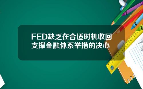 FED缺乏在合适时机收回支撑金融体系举措的决心