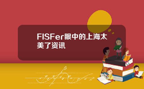 FISFer眼中的上海太美了资讯