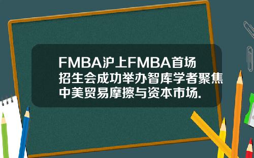 FMBA沪上FMBA首场招生会成功举办智库学者聚焦中美贸易摩擦与资本市场.