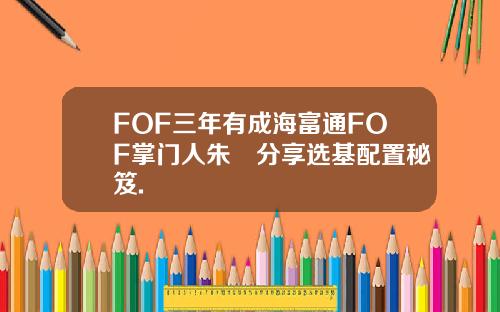 FOF三年有成海富通FOF掌门人朱赟分享选基配置秘笈.
