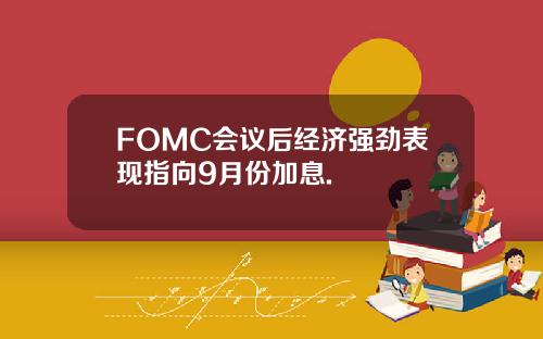 FOMC会议后经济强劲表现指向9月份加息.