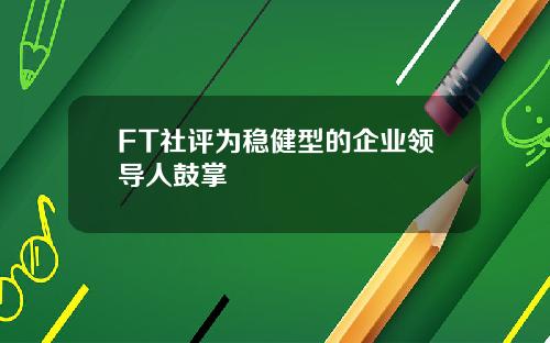 FT社评为稳健型的企业领导人鼓掌