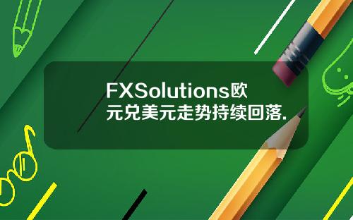 FXSolutions欧元兑美元走势持续回落.