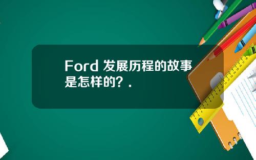Ford 发展历程的故事是怎样的？.