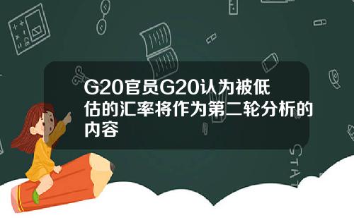 G20官员G20认为被低估的汇率将作为第二轮分析的内容