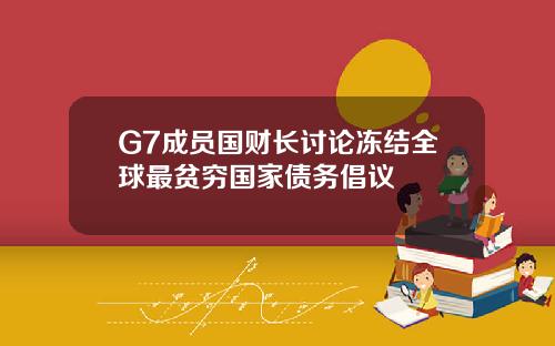 G7成员国财长讨论冻结全球最贫穷国家债务倡议