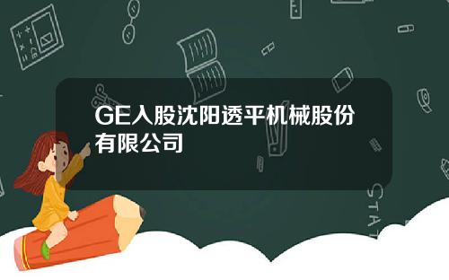 GE入股沈阳透平机械股份有限公司