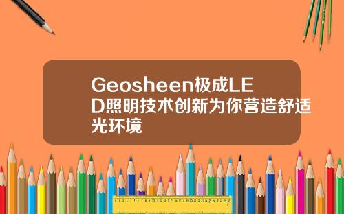 Geosheen极成LED照明技术创新为你营造舒适光环境
