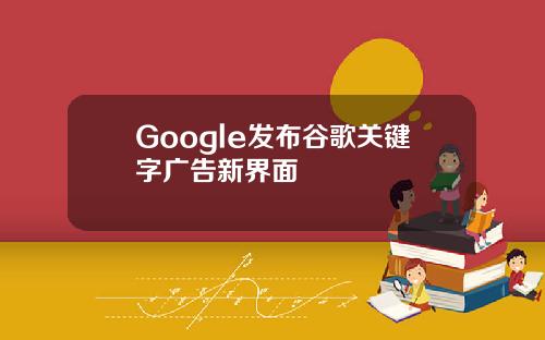 Google发布谷歌关键字广告新界面