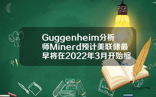 Guggenheim分析师Minerd预计美联储最早将在2022年3月开始缩减购债规模
