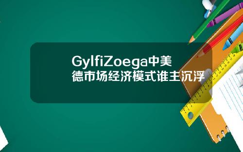 GylfiZoega中美德市场经济模式谁主沉浮