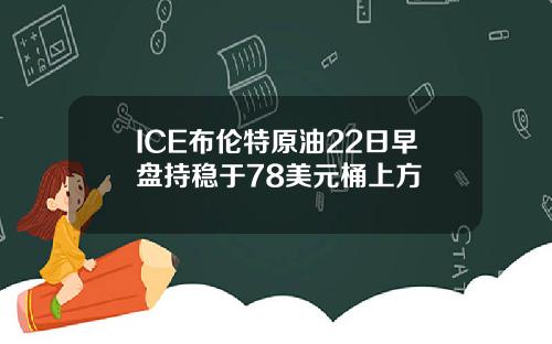 ICE布伦特原油22日早盘持稳于78美元桶上方