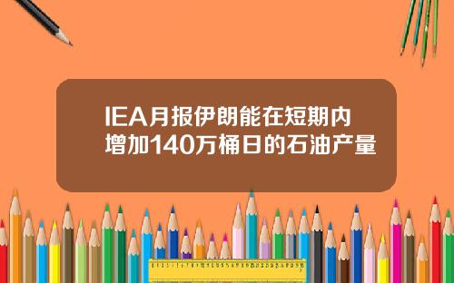 IEA月报伊朗能在短期内增加140万桶日的石油产量