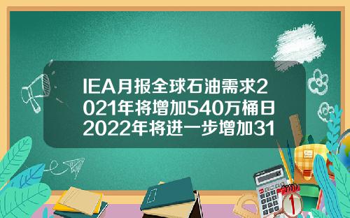 IEA月报全球石油需求2021年将增加540万桶日2022年将进一步增加310万桶日