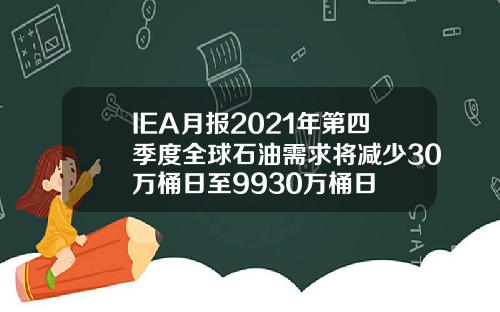 IEA月报2021年第四季度全球石油需求将减少30万桶日至9930万桶日