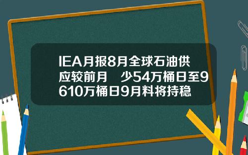 IEA月报8月全球石油供应较前月減少54万桶日至9610万桶日9月料将持稳