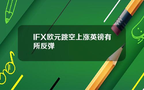 IFX欧元跳空上涨英镑有所反弹