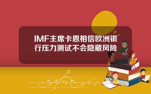 IMF主席卡恩相信欧洲银行压力测试不会隐藏风险