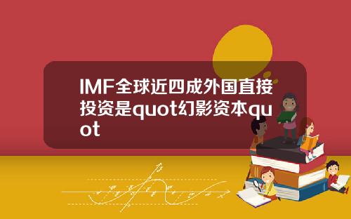 IMF全球近四成外国直接投资是quot幻影资本quot