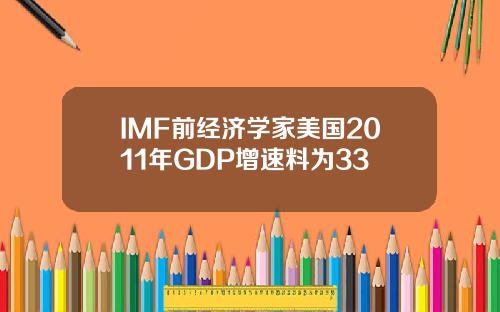 IMF前经济学家美国2011年GDP增速料为33