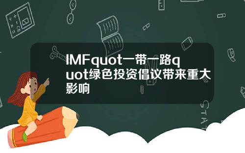 IMFquot一带一路quot绿色投资倡议带来重大影响