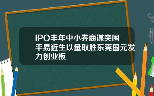 IPO丰年中小券商谋突围平易近生以量取胜东莞国元发力创业板