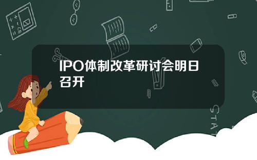 IPO体制改革研讨会明日召开