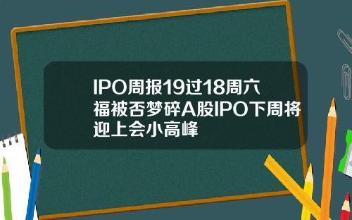 IPO周报19过18周六福被否梦碎A股IPO下周将迎上会小高峰