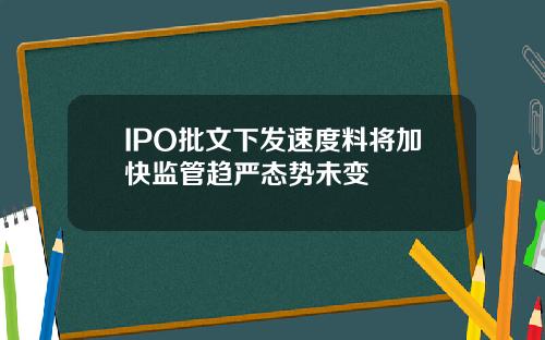 IPO批文下发速度料将加快监管趋严态势未变