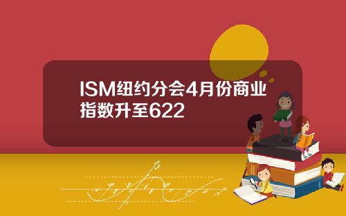 ISM纽约分会4月份商业指数升至622