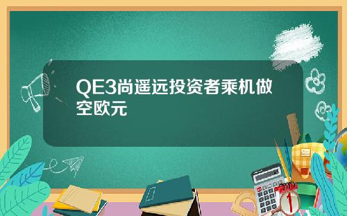 QE3尚遥远投资者乘机做空欧元