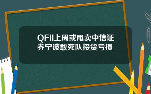 QFII上周或甩卖中信证券宁波敢死队接货亏损