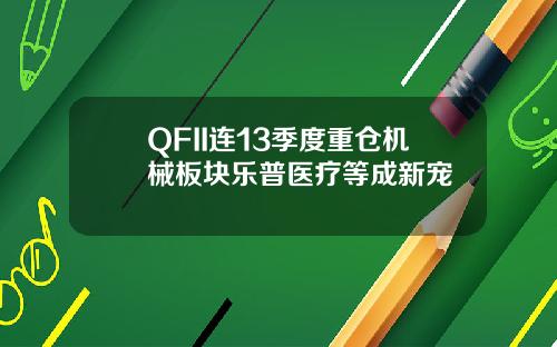 QFII连13季度重仓机械板块乐普医疗等成新宠